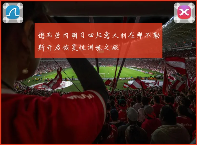 德布劳内明日回归意大利在那不勒斯开启恢复性训练之旅