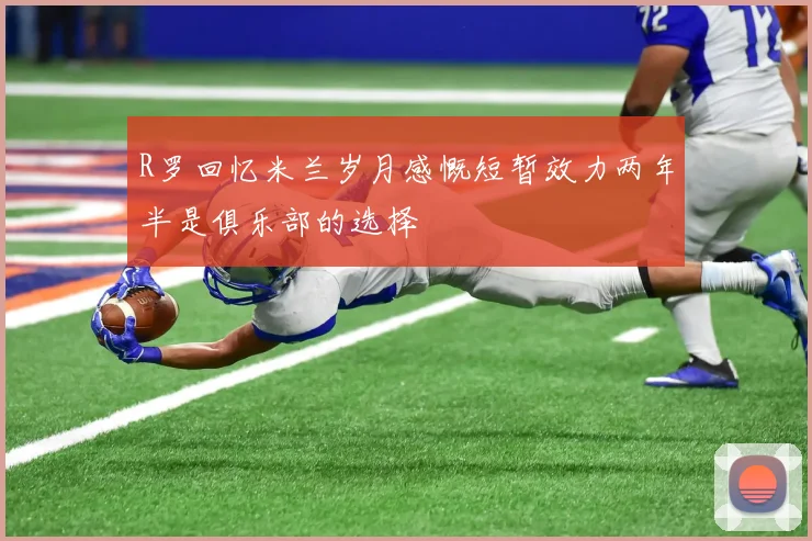 R罗回忆米兰岁月感慨短暂效力两年半是俱乐部的选择