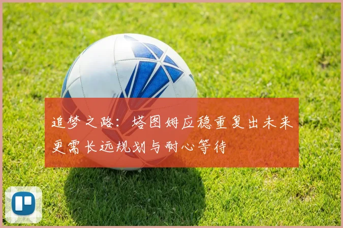 追梦之路：塔图姆应稳重复出未来更需长远规划与耐心等待