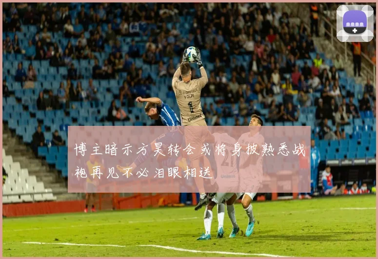 博主暗示方昊转会或将身披熟悉战袍再见不必泪眼相送