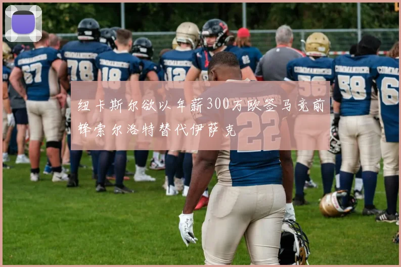纽卡斯尔欲以年薪300万欧签马竞前锋索尔洛特替代伊萨克