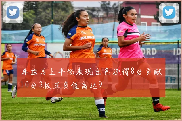 库兹马上半场表现出色连得8分贡献10分3板正负值高达9