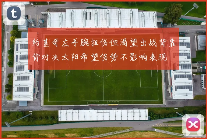 约基奇左手腕扭伤但渴望出战背靠背对决太阳希望伤势不影响表现