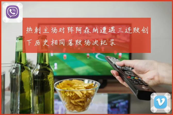 热刺主场对阵阿森纳遭遇三连败创下历史相同落败场次纪录