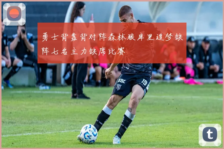勇士背靠背对阵森林狼库里追梦缺阵七名主力缺席比赛