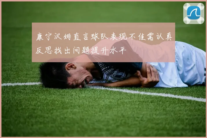 康宁汉姆直言球队表现不佳需认真反思找出问题提升水平