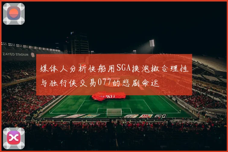媒体人分析快船用SGA换泡椒合理性与独行侠交易077的悲剧命运