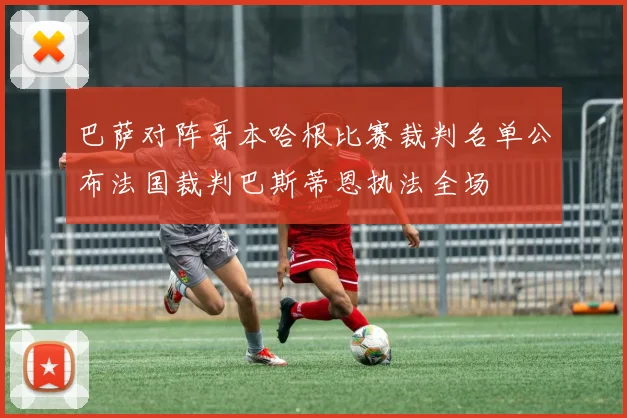 巴萨对阵哥本哈根比赛裁判名单公布法国裁判巴斯蒂恩执法全场