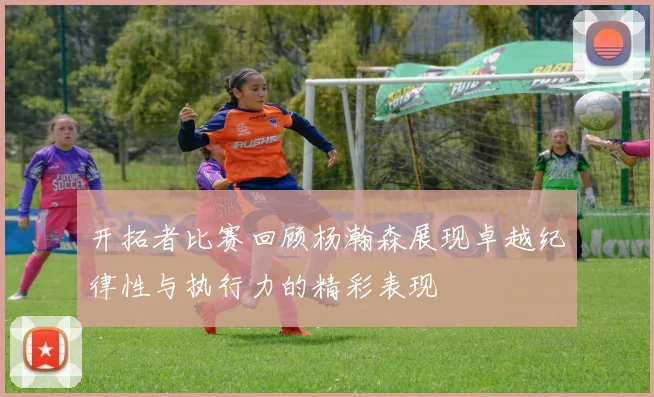 开拓者比赛回顾杨瀚森展现卓越纪律性与执行力的精彩表现