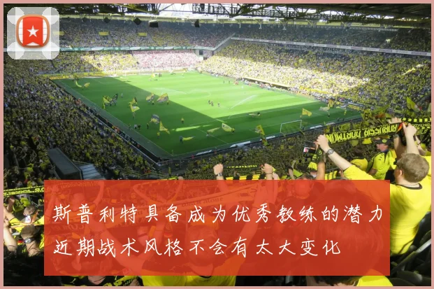 斯普利特具备成为优秀教练的潜力近期战术风格不会有太大变化