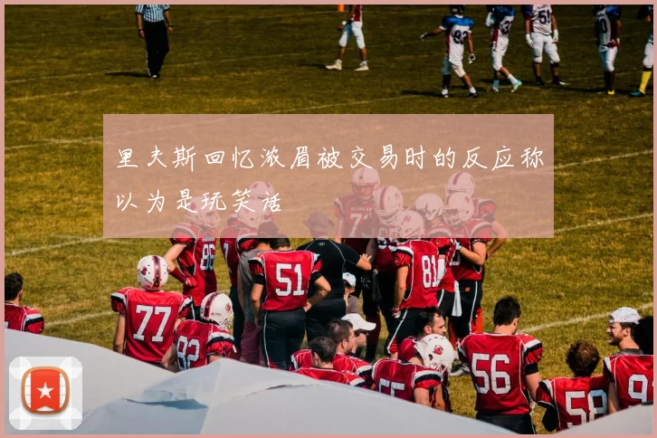 里夫斯回忆浓眉被交易时的反应称以为是玩笑话
